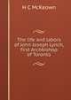 The life and labors of John Joseph Lynch, first Archbishop of Toronto, H C McKeown 