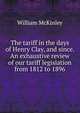 The tariff in the days of Henry Clay, and since. An exhaustive review of our tariff legislation from 1812 to 1896, William McKinley 