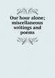Our hour alone; miscellaneous writings and poems, 