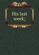 His last week;, 