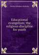 Educational evangelism; the religious discipline for youth, Charles Ethelbert McKinley 