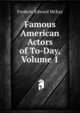 Famous American Actors of To-Day, Volume 1, Frederic Edward McKay 