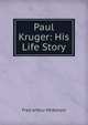 Paul Kruger: His Life Story, Fred Arthur McKenzie 