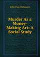 Murder As a Money-Making Art: A Social Study, John Clay McKowen 