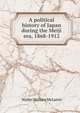 A political history of Japan during the Meiji era, 1868-1912, Walter Wallace McLaren 