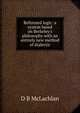 Reformed logic: a system based on Berkeley's philosophy with an entirely new method of dialectic, D B McLachlan 