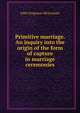 Primitive marriage. An inquiry into the origin of the form of capture in marriage ceremonies, John Ferguson McLennan 