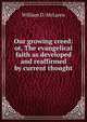 Our growing creed: or, The evangelical faith as developed and reaffirmed by current thought, William D. McLaren 