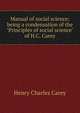 Manual of social science; being a condensation of the "Principles of social science" of H.C. Carey, Carey Henry Charles 
