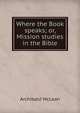 Where the Book speaks; or, Mission studies in the Bible, Archibald McLean 