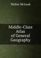 Middle-Class Atlas of General Geography, Walter McLeod 