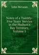 Notes of a Twenty-Five Years' Service in the Hudson's Bay Territory, Volume 1, John McLean 