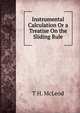 Instrumental Calculation Or a Treatise On the Sliding Rule, T H. McLeod 