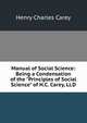 Manual of Social Science: Being a Condensation of the "Principles of Social Science" of H.C. Carey, Ll.D., Carey Henry Charles 