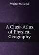 A Class-Atlas of Physical Geography, Walter McLeod 