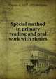 Special method in primary reading and oral work with stories, Charles Alexander McMurry 