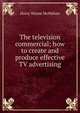 The television commercial; how to create and produce effective TV advertising, Harry Wayne McMahan 