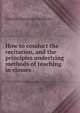 How to conduct the recitation, and the principles underlying methods of teaching in classes, Charles Alexander McMurry 