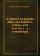 A School in action: data on children, artists, and teachers : a symposium, Frank Morton McMurry 