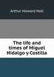 The life and times of Miguel Hidalgo y Costilla, Arthur Howard Noll 