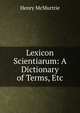 Lexicon Scientiarum: A Dictionary of Terms, Etc, Henry McMurtrie 