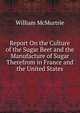 Report On the Culture of the Sugar Beet and the Manufacture of Sugar Therefrom in France and the United States, William McMurtrie 