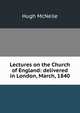 Lectures on the Church of England: delivered in London, March, 1840, Hugh McNeile 
