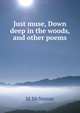 Just muse, Down deep in the woods, and other poems, M McNamar 