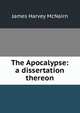 The Apocalypse: a dissertation thereon, James Harvey McNairn 