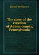 The story of the creation of Adams county, Pennsylvania, Edward McPherson 