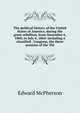 The political history of the United States of America, during the great rebellion, from November 6, 1860, to July 4, 1864: including a classified . Congress, the three sessions of the Thi, Edward McPherson 