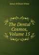The Dental Cosmos, Volume 15, James William White 