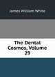 The Dental Cosmos, Volume 29, James William White 