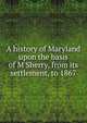 A history of Maryland upon the basis of M'Sherry, from its settlement, to 1867, 