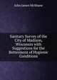 Sanitary Survey of the City of Madison, Wisconsin with Suggestions for the Betterment of Hygienic Conditions, John James McShane 