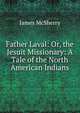 Father Laval: Or, the Jesuit Missionary: A Tale of the North American Indians, James McSherry 