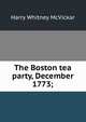 The Boston tea party, December 1773;, Harry Whitney McVickar 