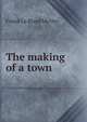 The making of a town, Frank le Rond McVey 