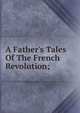 A Father's Tales Of The French Revolution;, 