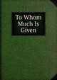 To Whom Much Is Given, 