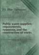Public water-supplies; requirements, resources, and the construction of works, F E. 1866- Turneaure 