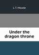Under the dragon throne, L T. Meade 