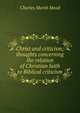 Christ and criticism; thoughts concerning the relation of Christian faith to Biblical criticism, Charles Marsh Mead 