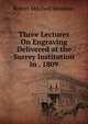Three Lectures On Engraving Delivered at the Surrey Institution in . 1809, Robert Mitchell Meadows 