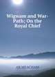 Wigwam and War-Path; On the Royal Chief, AB MEACHAM 