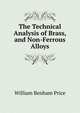 The Technical Analysis of Brass, and Non-Ferrous Alloys, William Benham Price 