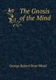 The Gnosis of the Mind, George Robert Stow Mead 