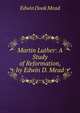 Martin Luther: A Study of Reformation, by Edwin D. Mead, Edwin Doak Mead 