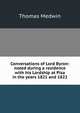 Conversations of Lord Byron: noted during a residence with his Lordship at Pisa in the years 1821 and 1822, Thomas Medwin 