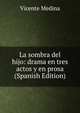 La sombra del hijo: drama en tres actos y en prosa (Spanish Edition), Vicente Medina 